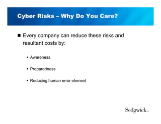 Cyber Risks – Why Do You Care?
 Every company can reduce these risks and
resultant costs by:
 Awareness
 Preparedness
 Reducing human error element
 