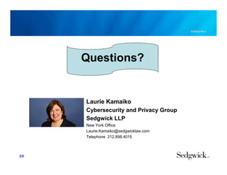 Laurie Kamaiko
Cybersecurity and Privacy Group
Sedgwick LLP
New York Office
Laurie.Kamaiko@sedgwicklaw.com
Telephone 212.898.4015
39
82364316v1
Questions?
 