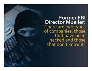 Former FBI
Director Mueller:
“There are two types
of companies, those
that have been
hacked and those
that don’t know it”
 