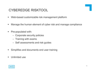 64
CYBEREDGE RISKTOOL
 Web-based customizable risk management platform
 Manage the human element of cyber risk and manage compliance
 Pre-populated with:
 Corporate security policies
 Training with exams
 Self assessments and risk guides
 Simplifies and documents end user training
 Unlimited use
 