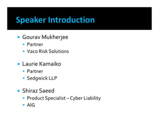  Gourav Mukherjee
 Partner
 Vaco Risk Solutions
 Laurie Kamaiko
 Partner
 Sedgwick LLP
 Shiraz Saeed
 Product Specialist – Cyber Liability
 AIG
 