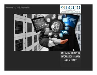 EMERGING TRENDS IN
INFORMATION PRIVACY
AND SECURITY
November 18, 2015 Presentation
 