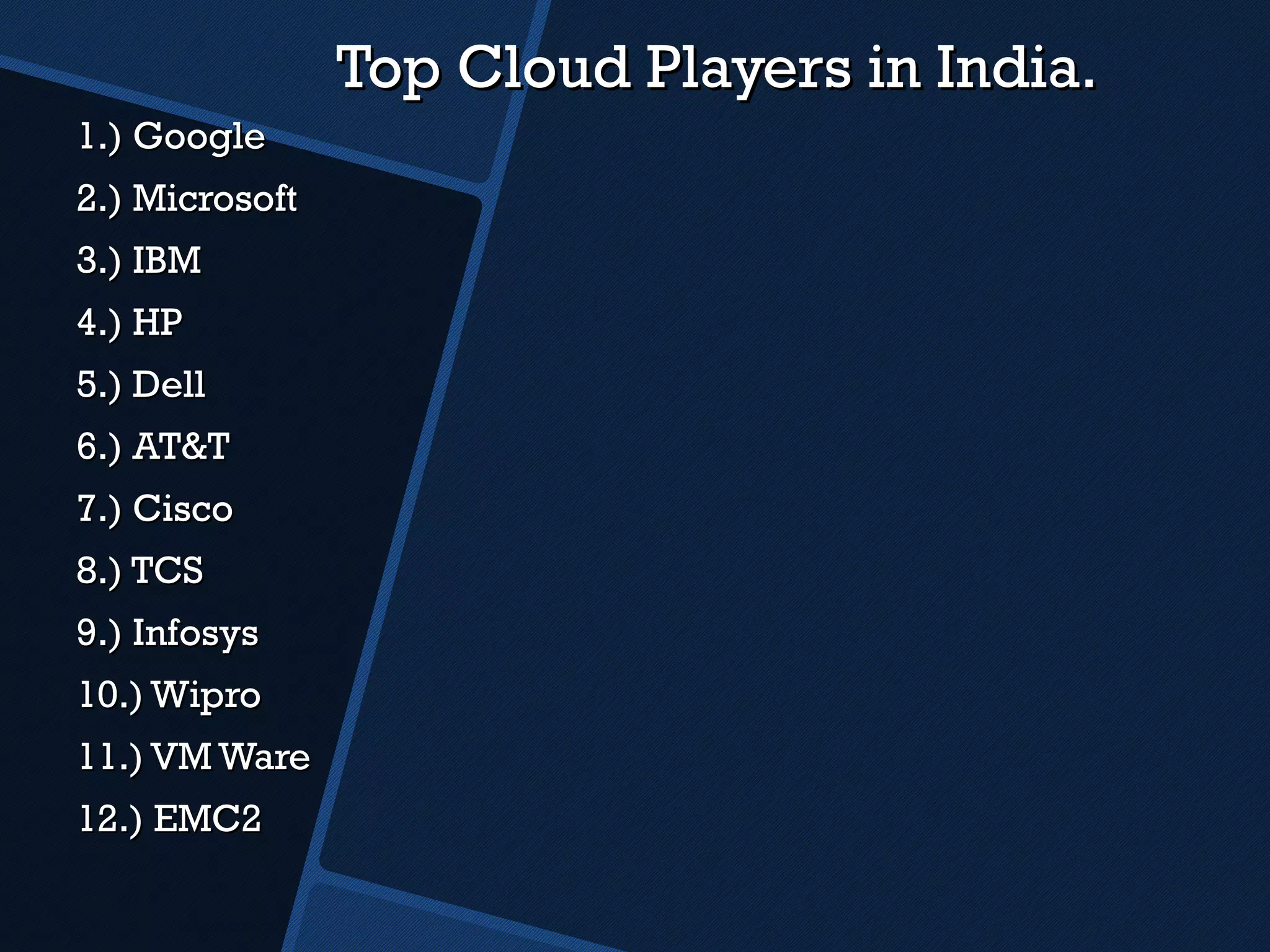 Top Cloud Players in India. 1.) Google 2.) Microsoft  3.) IBM 4.) HP 5.) Dell 6.) AT&T 7.) Cisco 8.) TCS 9.) Infosys 10.) Wipro 11.) VM Ware 12.) EMC2 