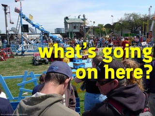 what’s going
on here?
ﬂickr.com/photos/jandrick/3586246946/

 