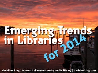 ﬂickr.com/photos/oldpatterns/10149580363/

Emerging Trends
in Libraries 014
2
r
o
f
david lee king | topeka & shawnee county public library | davidleeking.com

 