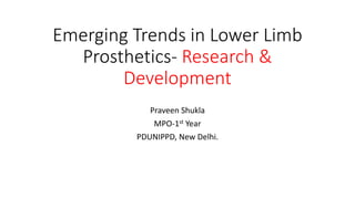 Emerging Trends in Lower Limb
Prosthetics- Research &
Development
Praveen Shukla
MPO-1st Year
PDUNIPPD, New Delhi.
 