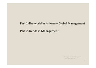 Part 1-The world in its form – Global Management

Part 2-Trends in Management




                                Emerging Trends in Management
                                -2012 by Dr.Harry CD
                                                                2
 
