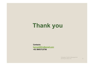 Thank you

Contacts:
harrycd2011@gmail.com
+91 9845713736


                        Emerging Trends in Management -
                        2012 by Dr.Harry CD               27
 