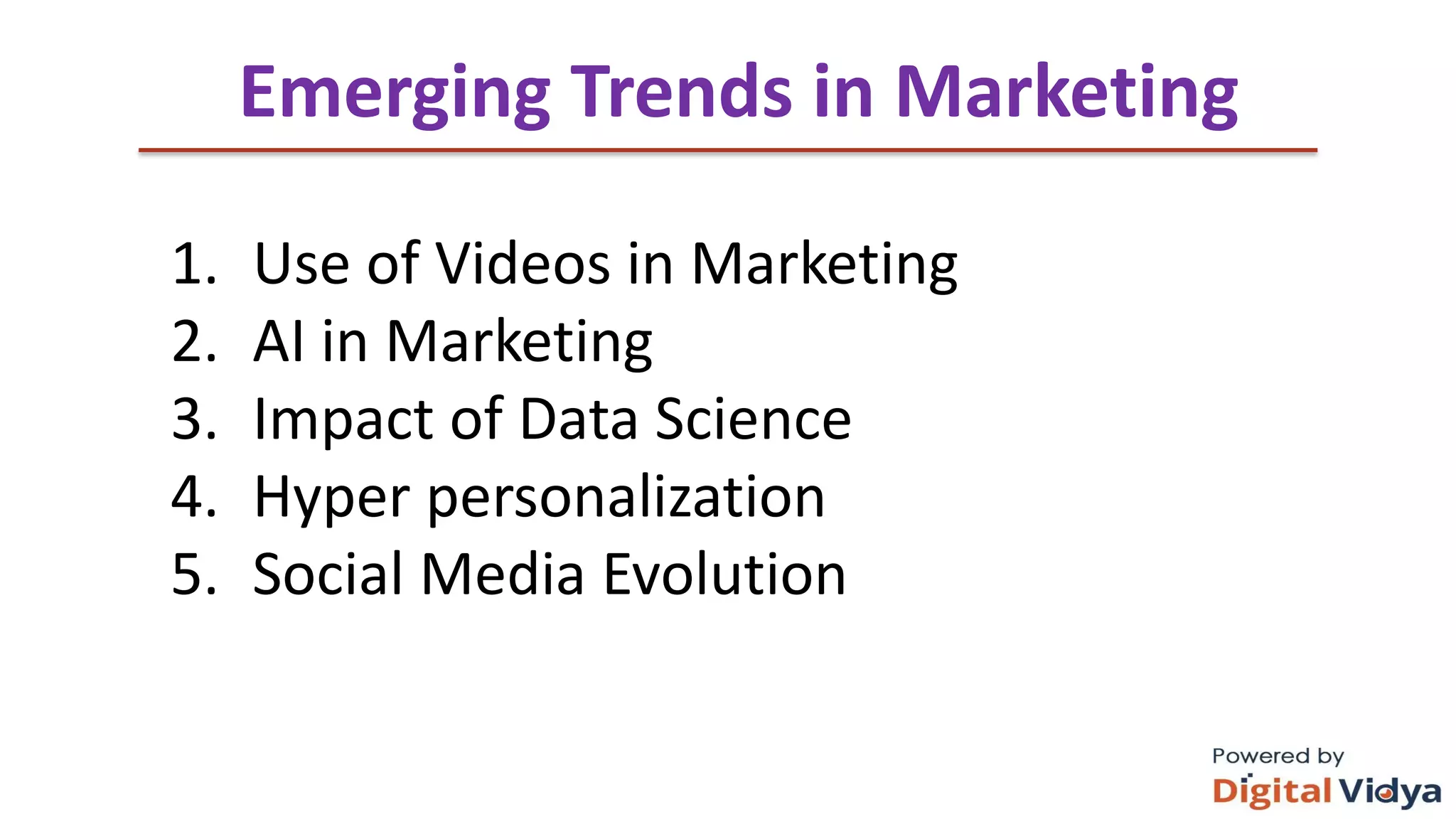 ThankYouandJoyous Teaching
Emerging Trends in Marketing
1. Use of Videos in Marketing
2. AI in Marketing
3. Impact of Data Science
4. Hyper personalization
5. Social Media Evolution