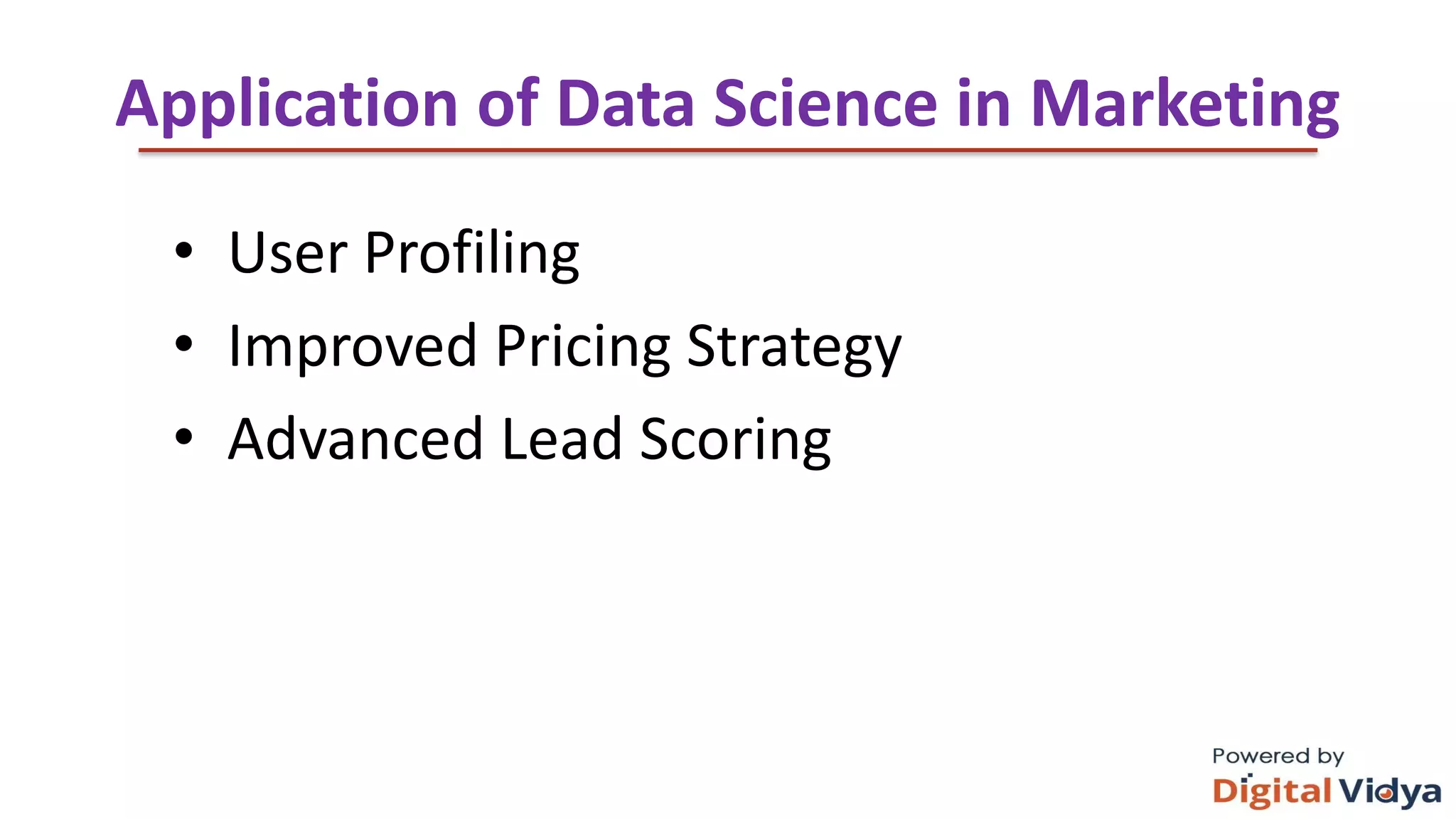 Application of Data Science in Marketing
• User Profiling
• Improved Pricing Strategy
• Advanced Lead Scoring