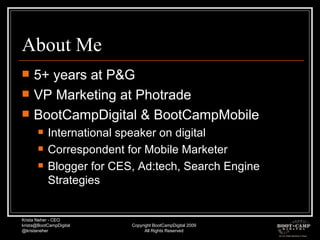 About Me 5+ years at P&G VP Marketing at Photrade BootCampDigital & BootCampMobile International speaker on digital Correspondent for Mobile Marketer Blogger for CES, Ad:tech, Search Engine Strategies 