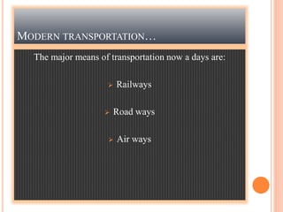 MODERN TRANSPORTATION…
The major means of transportation now a days are:
 Railways
 Road ways
 Air ways
 