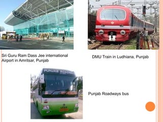 Sri Guru Ram Dass Jee international
Airport in Amritsar, Punjab
DMU Train in Ludhiana, Punjab
Punjab Roadways bus
 
