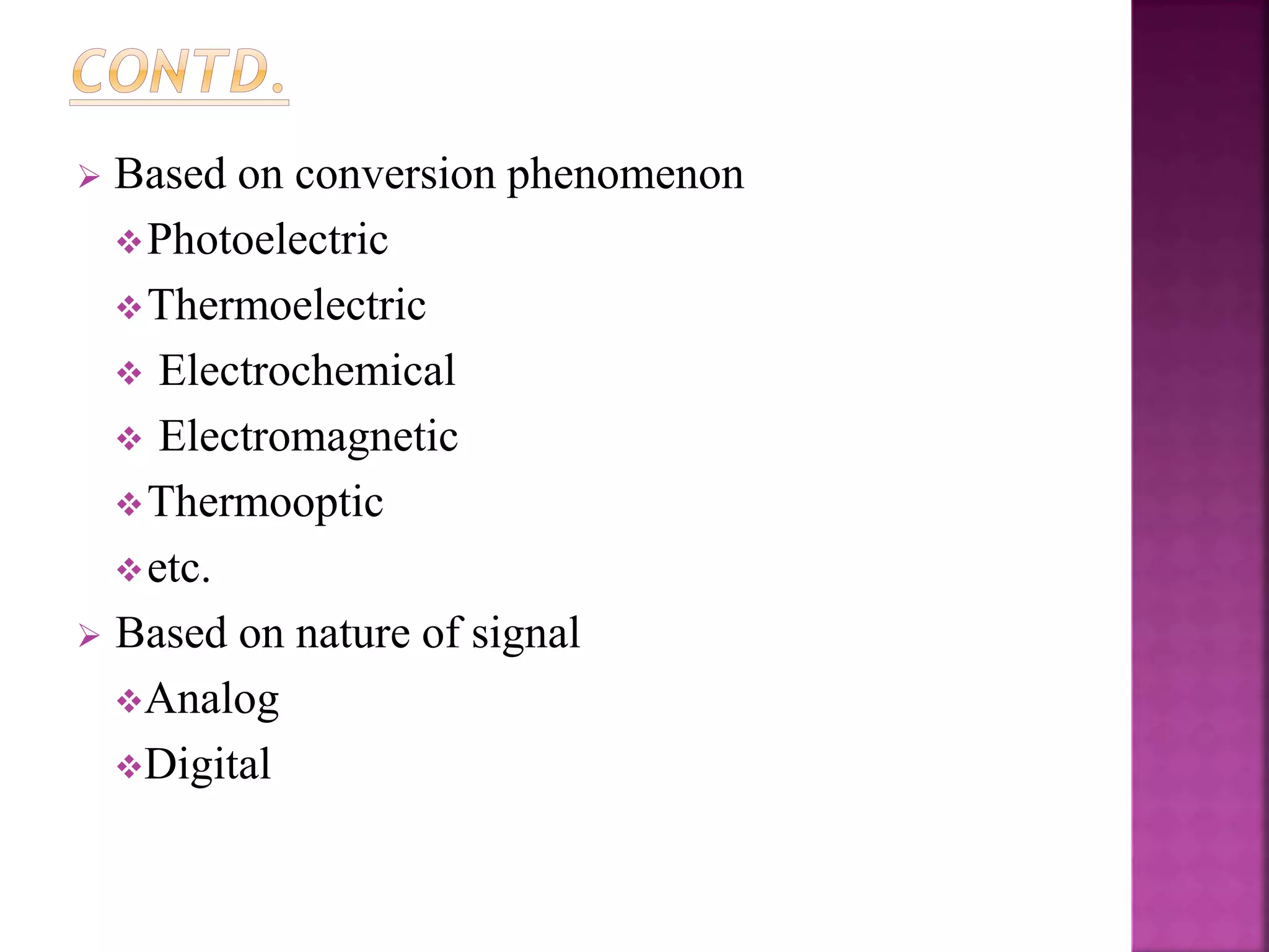  Based on conversion phenomenon
Photoelectric
Thermoelectric
 Electrochemical
 Electromagnetic
Thermooptic
etc.
 Based on nature of signal
Analog
Digital
 