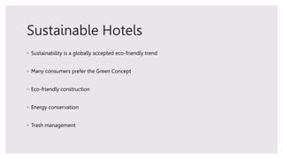 Sustainable Hotels
◦ Sustainability is a globally accepted eco-friendly trend
◦ Many consumers prefer the Green Concept
◦ ...
