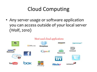 Cloud Computing
• Any server usage or software application
you can access outside of your local server
(Wolf, 2010)
Most used cloud applications
 