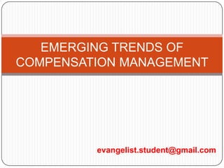 EMERGING TRENDS OF
COMPENSATION MANAGEMENT




         evangelist.student@gmail.com
 
