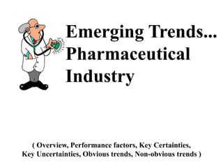 Emerging Trends...
Pharmaceutical
Industry
( Overview, Performance factors, Key Certainties,
Key Uncertainties, Obvious trends, Non-obvious trends )
 