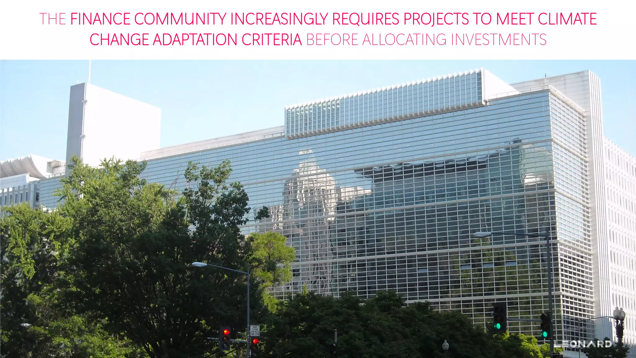 THE FINANCE COMMUNITY INCREASINGLY REQUIRES PROJECTS TO MEET CLIMATE
CHANGE ADAPTATION CRITERIA BEFORE ALLOCATING INVESTMENTS
©TheWorldBankGroupheadquartersbuildingsinWashington,D.C.–AgnosticPreachersKid–2008-CCBY-SA3.0
 