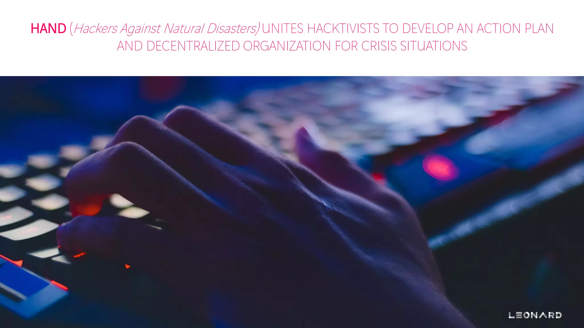 HAND (Hackers Against Natural Disasters) UNITES HACKTIVISTS TO DEVELOP AN ACTION PLAN
AND DECENTRALIZED ORGANIZATION FOR CRISIS SITUATIONS
 