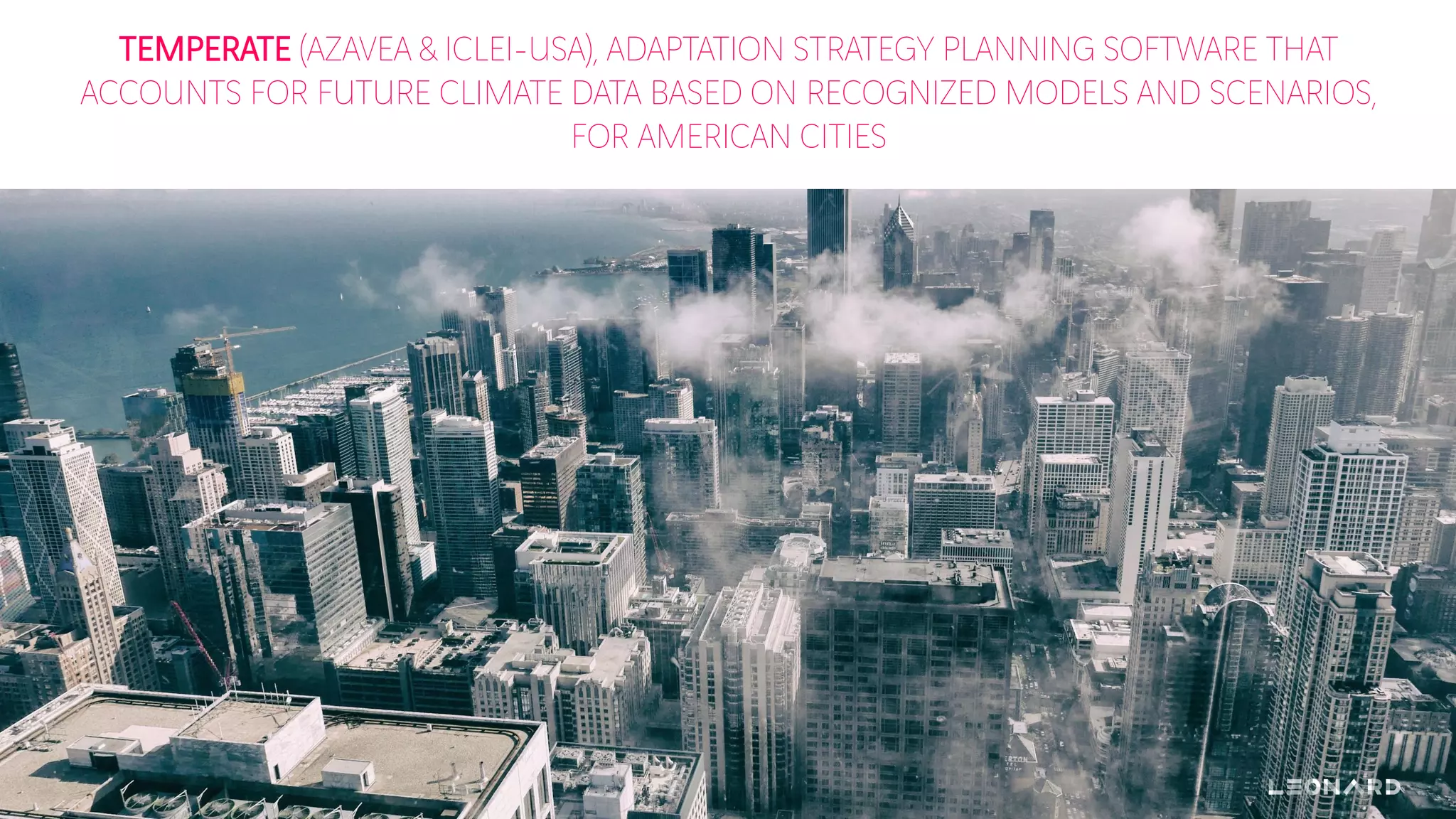 TEMPERATE (AZAVEA & ICLEI-USA), ADAPTATION STRATEGY PLANNING SOFTWARE THAT
ACCOUNTS FOR FUTURE CLIMATE DATA BASED ON RECOGNIZED MODELS AND SCENARIOS,
FOR AMERICAN CITIES
 