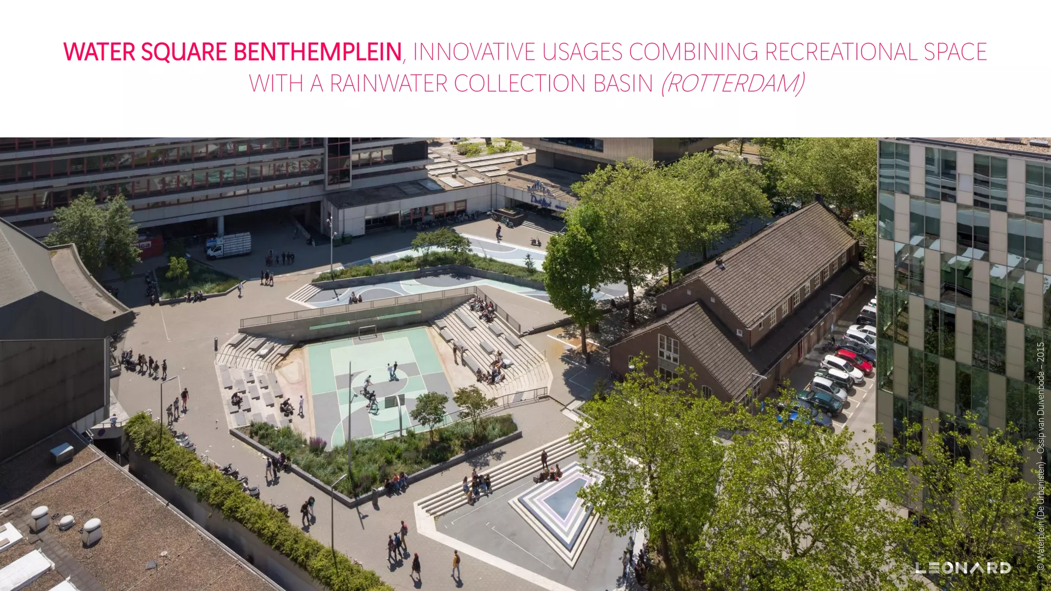 WATER SQUARE BENTHEMPLEIN, INNOVATIVE USAGES COMBINING RECREATIONAL SPACE
WITH A RAINWATER COLLECTION BASIN (ROTTERDAM)
©Waterplein(DeUrbanisten)-OssipvanDuivenbode–2015
 