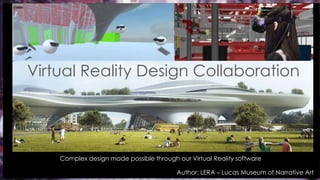 Author: LERA – Lucas Museum of Narrative Art
Virtual Reality Design Collaboration
Complex design made possible through our Virtual Reality software
 