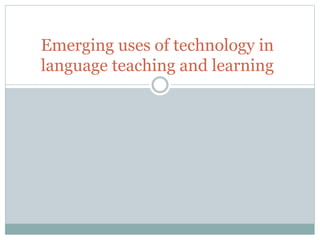 Emerging uses of technology in
language teaching and learning
 