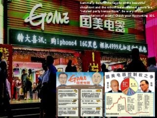 Summary: Behind the façade of the beautiful
                                                                                                 Bamboo nnovator
                                                                       shopfront and the robust balance sheet assets are
                                                                       “related party transactions”. Be ilience inof the
                                                                                                   R.E.S.- wary Value Creation

                                                                       expropriation of assets! Check your Accounting 101.




                                                                                                                                                 82
(1) Buffett + Bosch + Baiyao   (2) Mental Model: Bamboo Innovator   (3) Boobytraps in the Asian Capital Jungle   (4) An Asian Stock Discussion
 