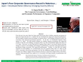 Japan’s Poor Corporate Governance Record Is Notorious…                                                           Bamboo nnovator
Japan = Developed Nation (Macro), Emerging Country (Micro)                                                        R.E.S.-ilience in Value Creation




  High net cash = Negative
  Expropriation of cash by main-bank system
and related keiretsu structure
  Stocks with “Goldilocks” debt equity ratio
(not too leveraged, not too high net cash; +/-
10% DE ratio) systematically outperform peers?




                                                                                                                                                     86
(1) Buffett + Bosch + Baiyao   (2) Mental Model: Bamboo Innovator   (3) Boobytraps in the Asian Capital Jungle    (4) An Asian Stock Discussion
                                                                                                                 (4) An Asian Stock Discussion
 