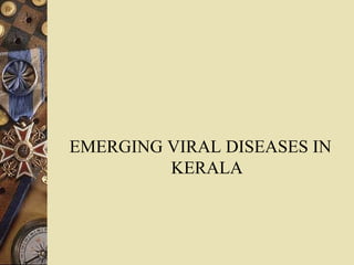 EMERGING VIRAL DISEASES IN
KERALA
 