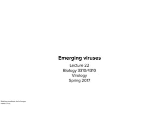 Emerging viruses
Lecture 22
Biology 3310/4310
Virology
Spring 2017
Nothing endures but change
HERACLITUS
 