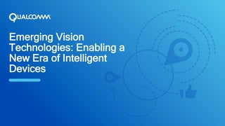 Emerging Vision
Technologies: Enabling a
New Era of Intelligent
Devices
 