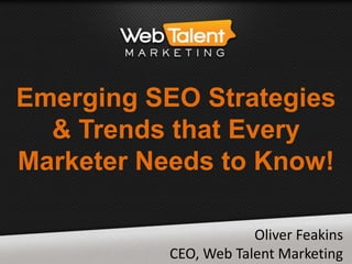 Emerging SEO Strategies
& Trends that Every
Marketer Needs to Know!
Oliver Feakins
CEO, Web Talent Marketing
 