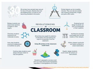 http://www.teachthought.com/technology/10-ways-3d-printing-can-be-used-in-education/ 
 