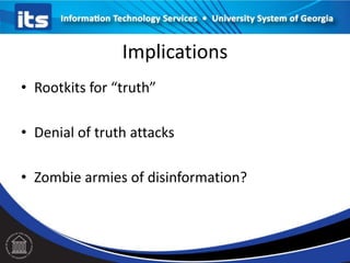 Implications
• Rootkits for “truth”
• Denial of truth attacks
• Zombie armies of disinformation?
 