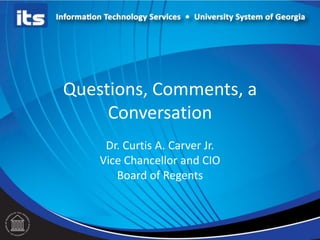 Questions, Comments, a
Conversation
Dr. Curtis A. Carver Jr.
Vice Chancellor and CIO
Board of Regents
 