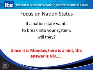 Focus on Nation States
If a nation state wants
to break into your system,
will they?
Since it is Monday, here is a hint, the
answer is NO……
 