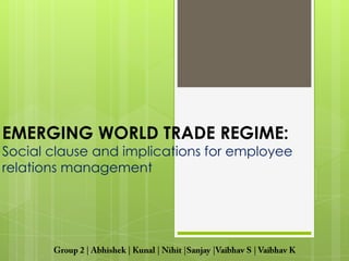 EMERGING WORLD TRADE REGIME:
Social clause and implications for employee
relations management
 