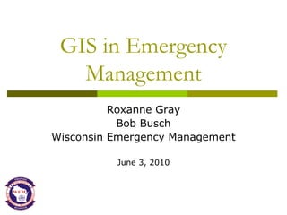 GIS in Emergency
   Management
          Roxanne Gray
           Bob Busch
Wisconsin Emergency Management

          June 3, 2010
 