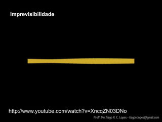 Imprevisibilidade




http://www.youtube.com/watch?v=XncqZN03DNo
                              Profº. Me.Tiago R. C. Lopes - tiagorclopes@gmail.com
 