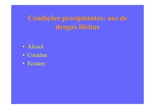 Condições precipitantes: uso de
drogas ilícitas
• Álcool
• Cocaína• Cocaína
• Ecstasy
 