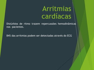 Distúrbios de ritmo trazem repercussões hemodinâmicas
nos pacientes.
84% das arritmias podem ser detectadas através do ECG
Arritmias
cardíacas
 