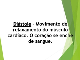 Diástole – Movimento de
relaxamento do músculo
cardíaco. O coração se enche
de sangue.
 