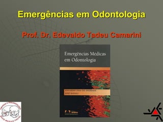 Emergências em Odontologia
Prof. Dr. Edevaldo Tadeu Camarini
 