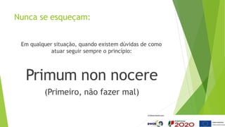 Nunca se esqueçam:
Em qualquer situação, quando existem dúvidas de como
atuar seguir sempre o princípio:
Primum non nocere
(Primeiro, não fazer mal)
 