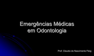 Emergências Médicas
  em Odontologia


             Prof. Claudio do Nascimento Fleig
 