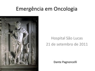 Emergência em Oncologia



              Hospital São Lucas
           21 de setembro de 2011



               Dante Pagnoncelli
 