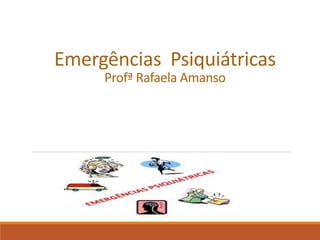 Emergências Psiquiátricas
Profª Rafaela Amanso
 