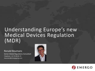 Ronald Boumans
Senior Global Regulatory Consultant
Telephone: +31 70 345 85 70
rboumans@emergogroup.com
Understanding Europe’s new
Medical Devices Regulation
(MDR)
 